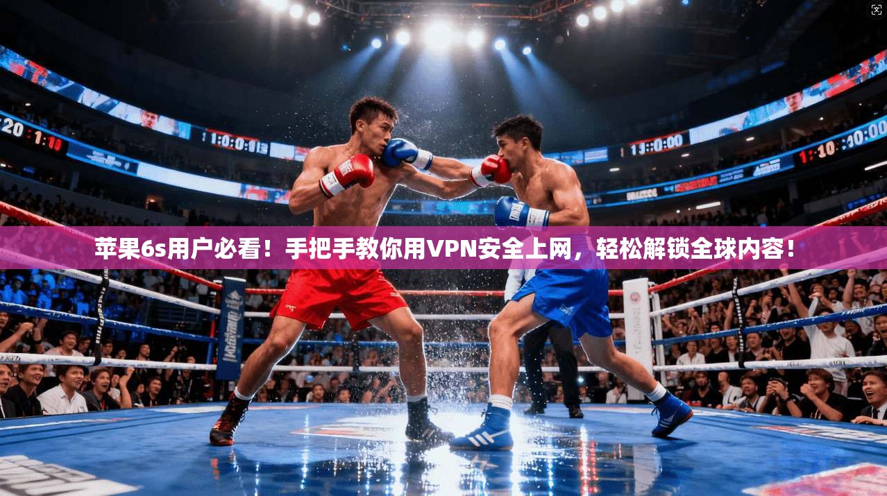 苹果6s用户必看!手把手教你用VPN安全上网,轻松解锁全球内容!