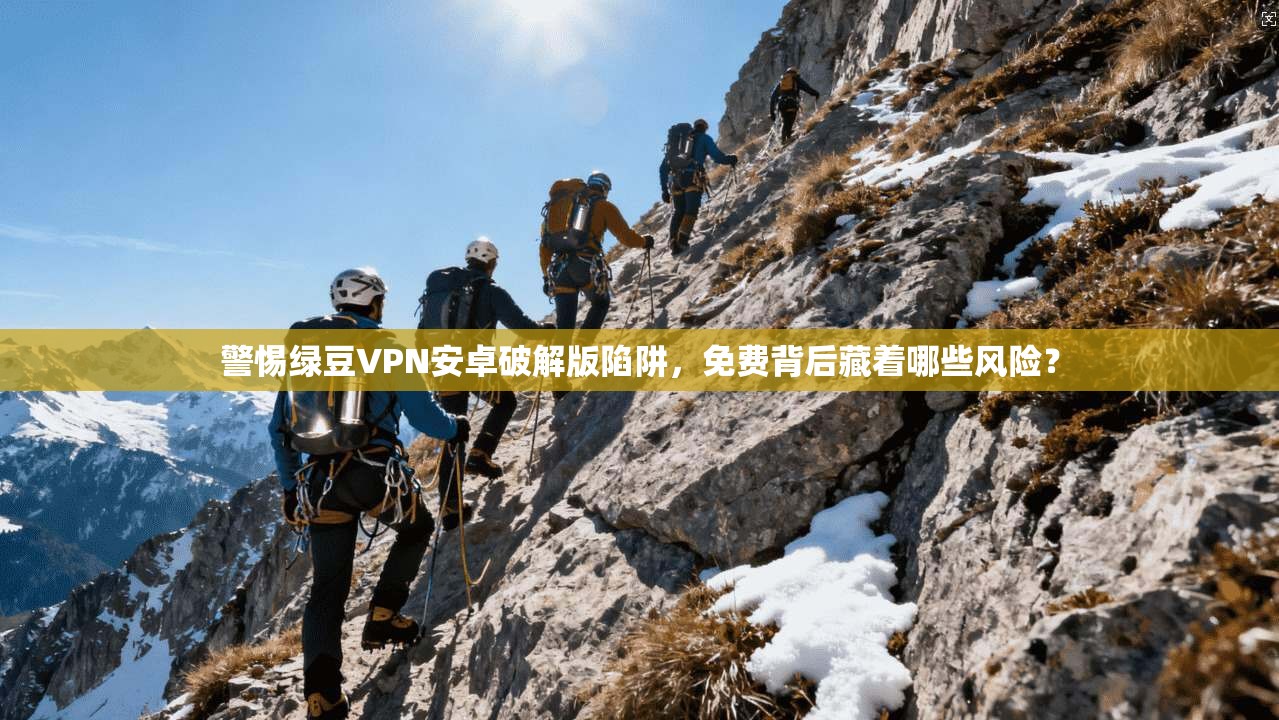 警惕绿豆VPN安卓破解版陷阱，免费背后藏着哪些风险？