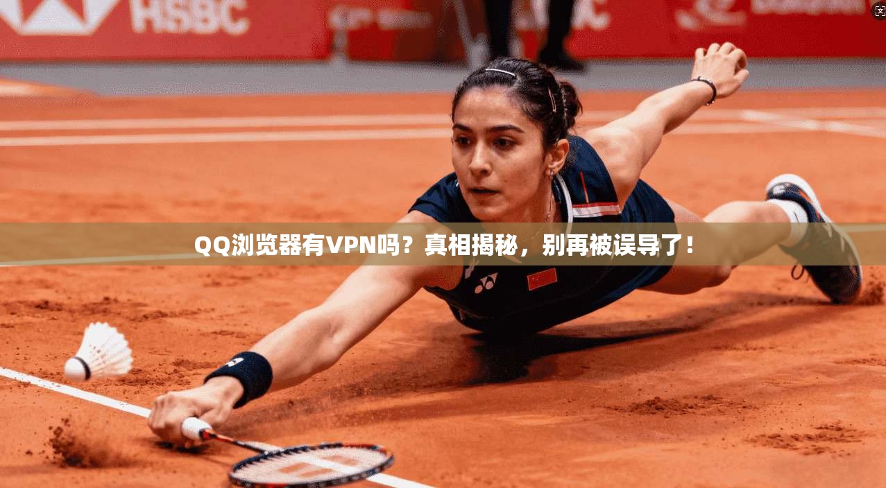 QQ浏览器有VPN吗？真相揭秘，别再被误导了！