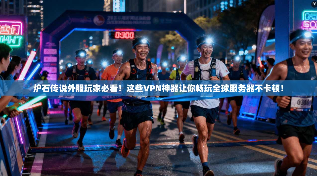 炉石传说外服玩家必看！这些VPN神器让你畅玩全球服务器不卡顿！