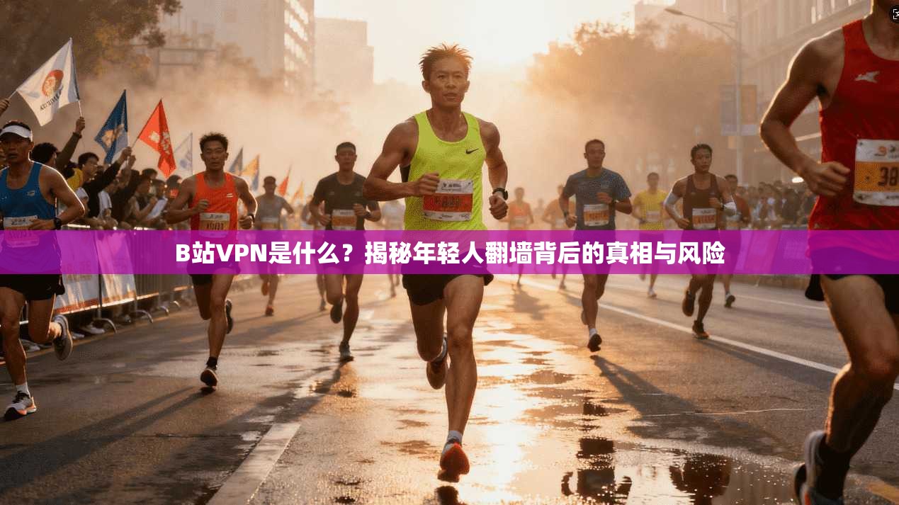 B站VPN是什么?揭秘年轻人翻墙背后的真相与风险