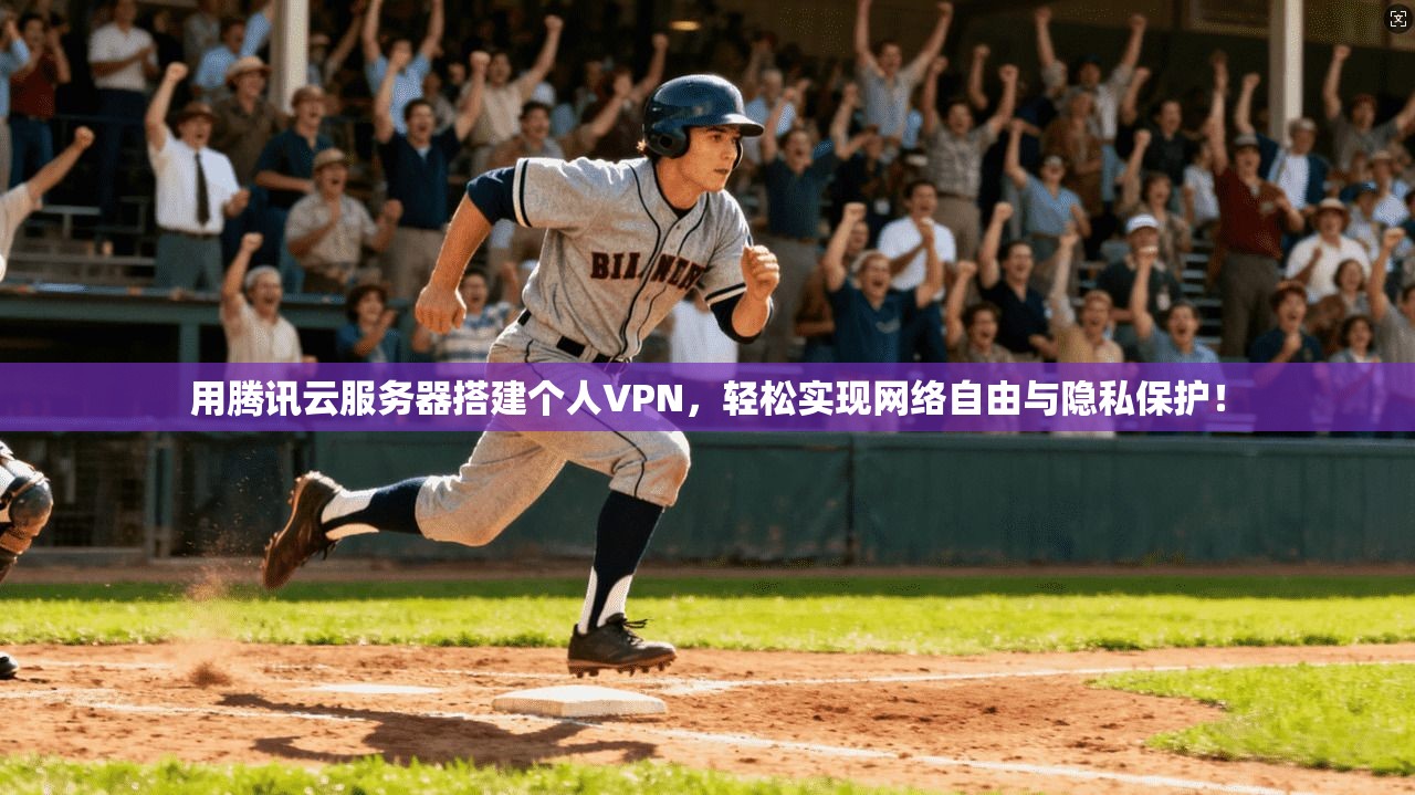 用腾讯云服务器搭建个人VPN，轻松实现网络自由与隐私保护！