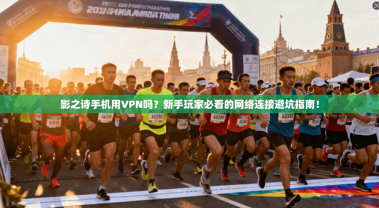 影之诗手机用VPN吗？新手玩家必看的网络连接避坑指南！