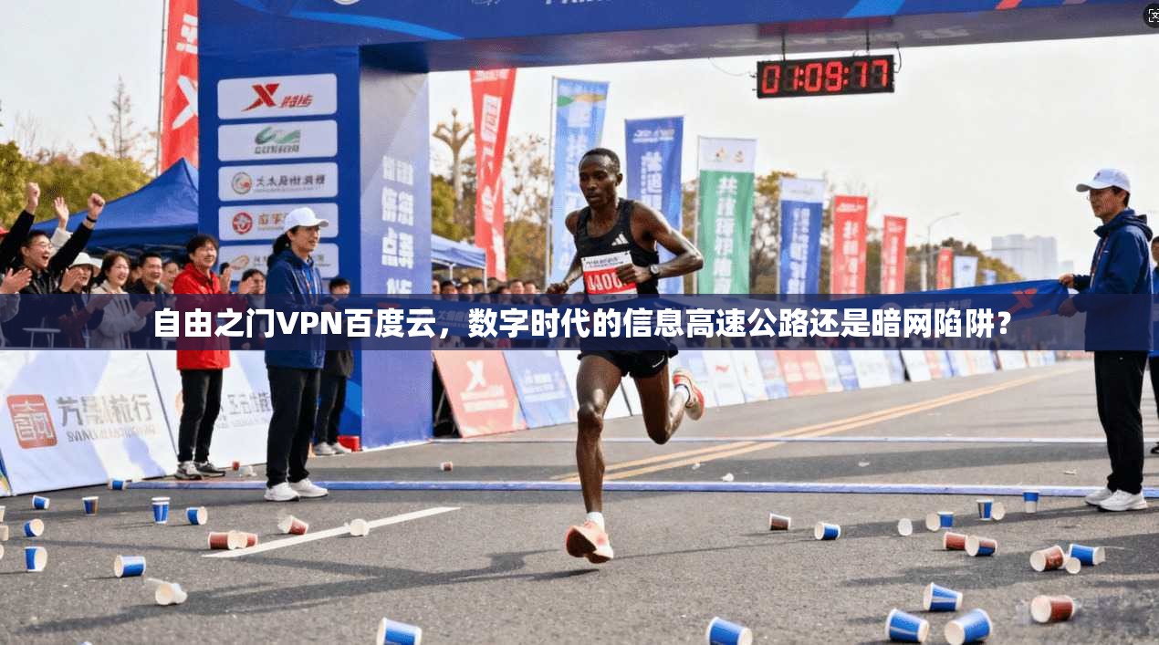 自由之门VPN百度云，数字时代的信息高速公路还是暗网陷阱？