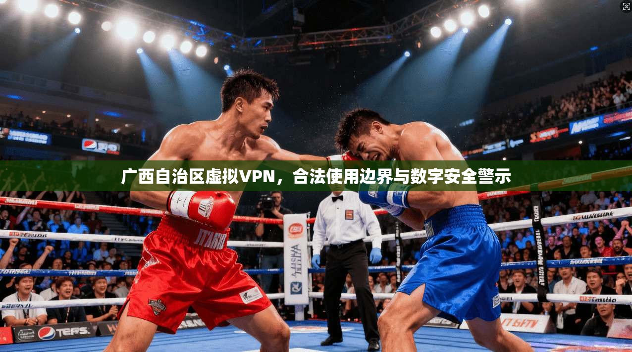 广西自治区虚拟VPN，合法使用边界与数字安全警示
