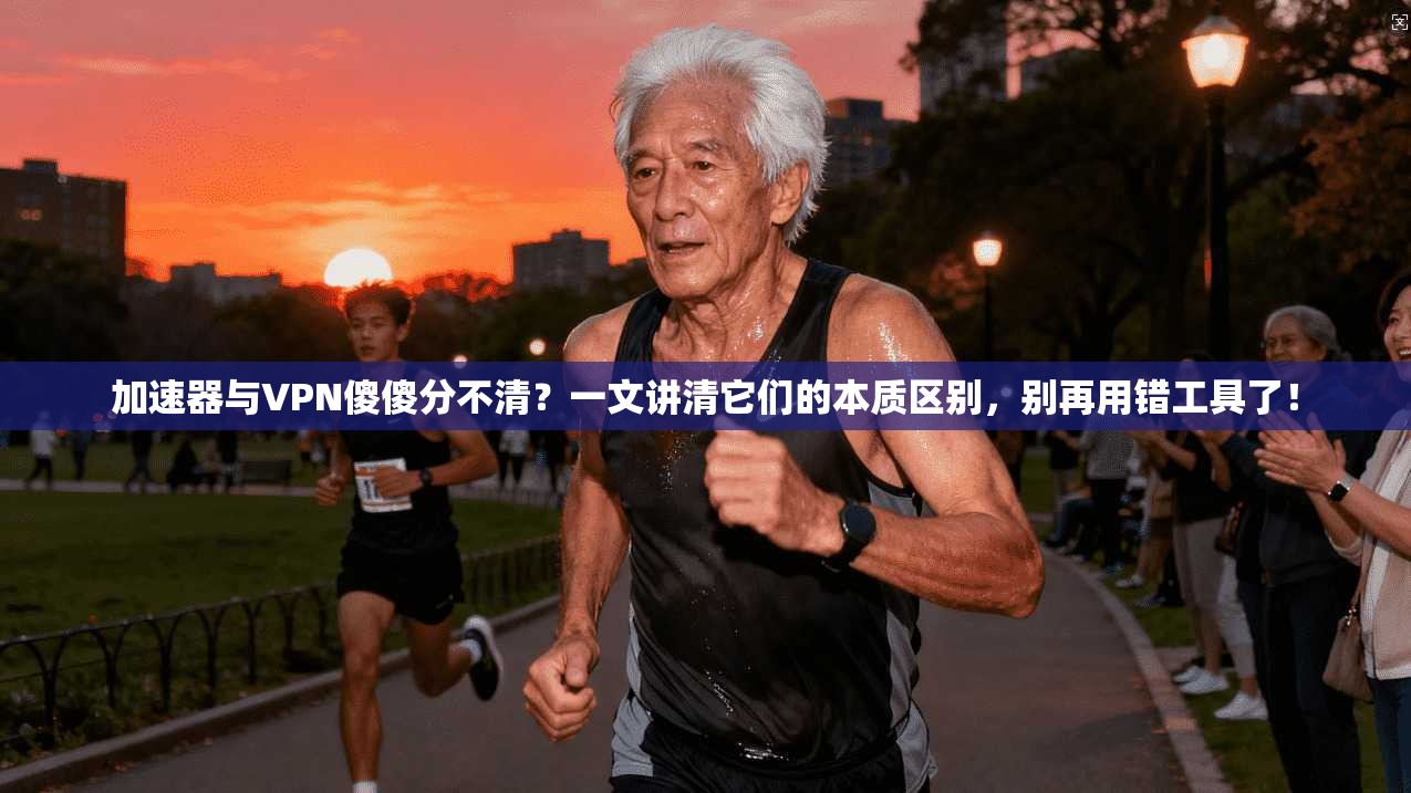 加速器与VPN傻傻分不清？一文讲清它们的本质区别，别再用错工具了！