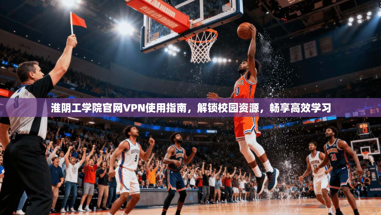 淮阴工学院官网VPN使用指南，解锁校园资源，畅享高效学习