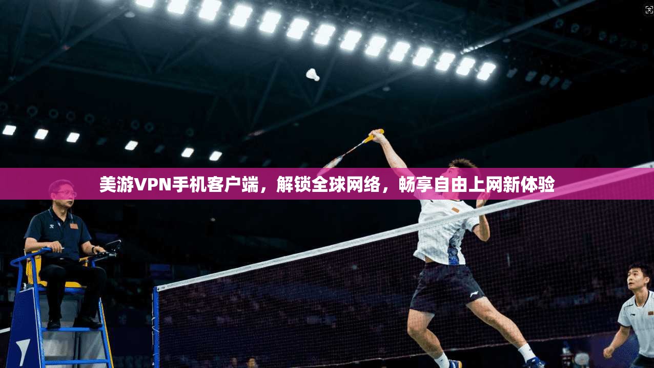 美游VPN手机客户端，解锁全球网络，畅享自由上网新体验
