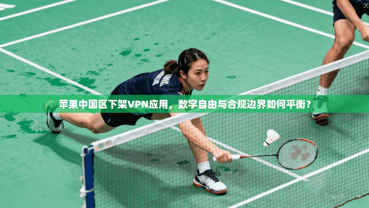 苹果中国区下架VPN应用,数字自由与合规边界如何平衡?