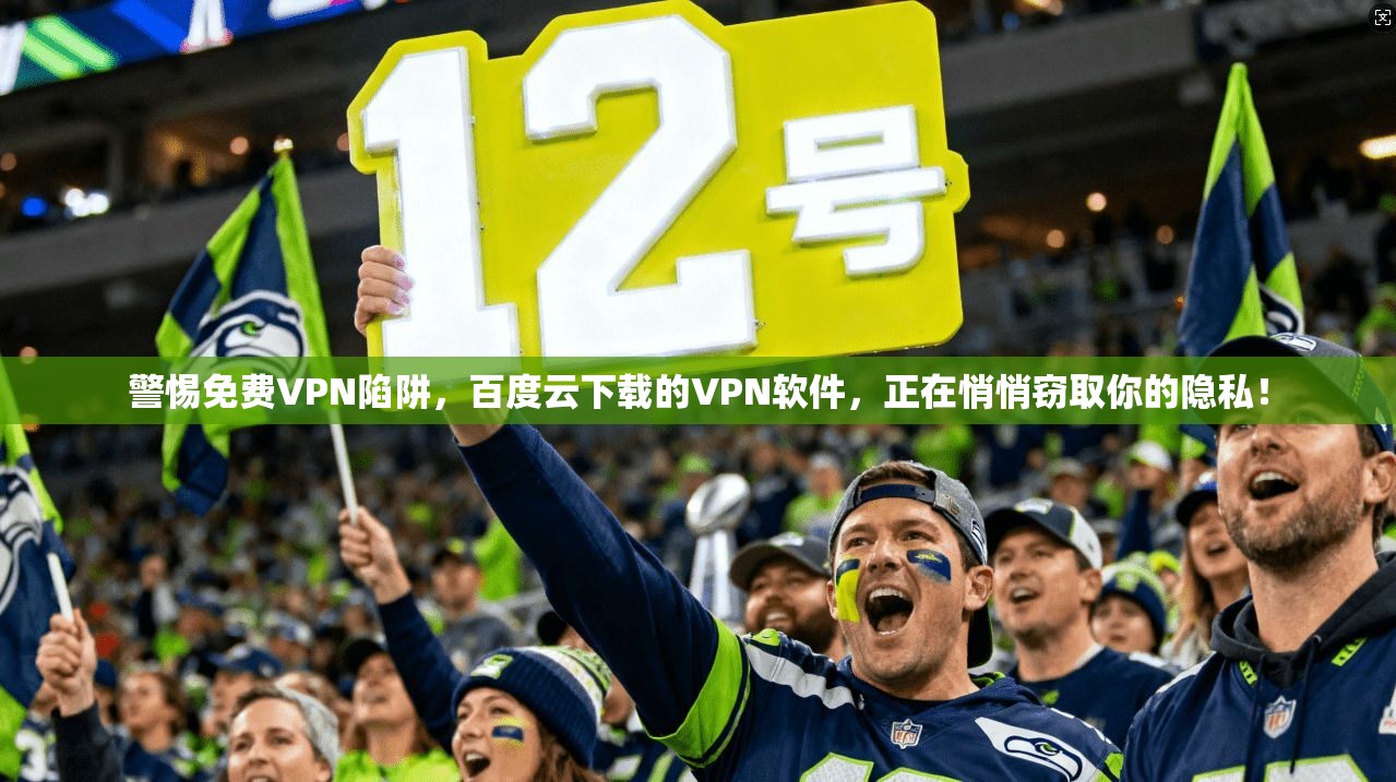 警惕免费VPN陷阱，百度云下载的VPN软件，正在悄悄窃取你的隐私！