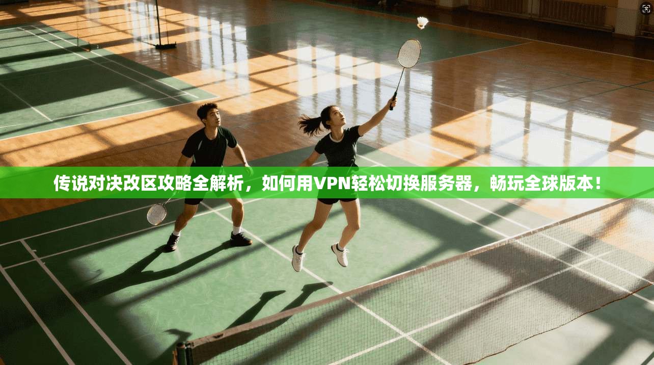 传说对决改区攻略全解析，如何用VPN轻松切换服务器，畅玩全球版本！