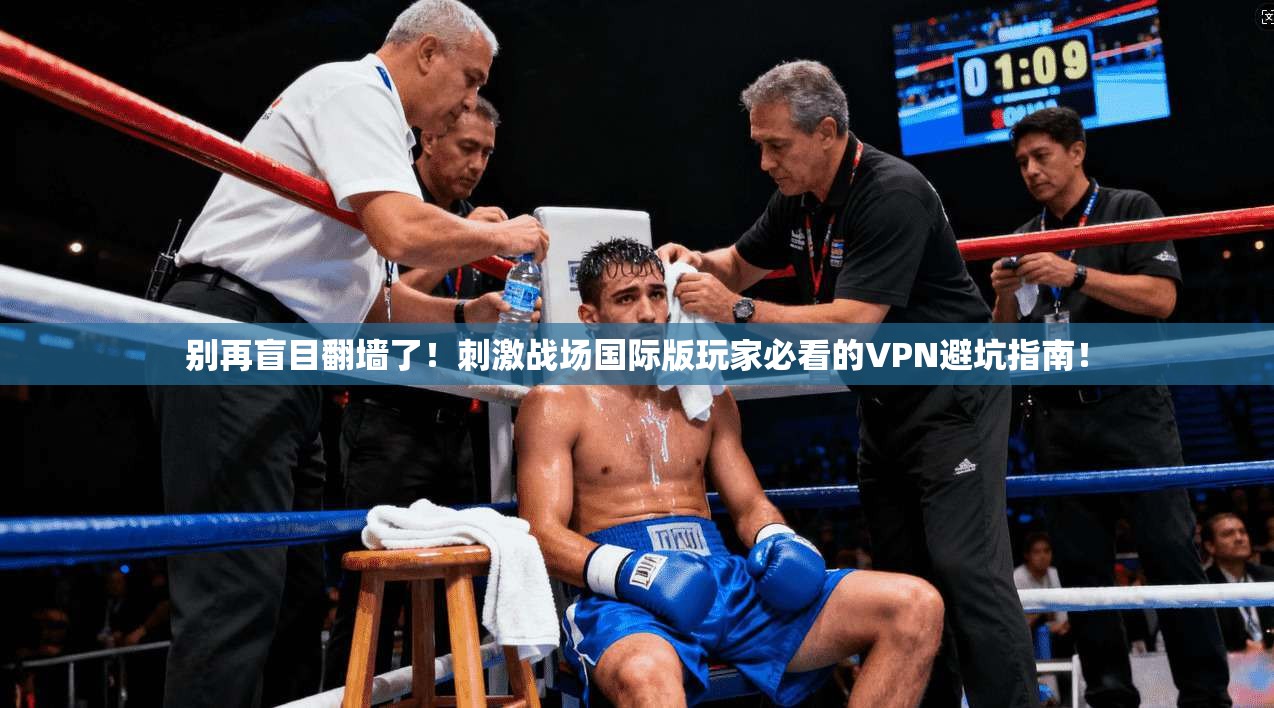别再盲目翻墙了！刺激战场国际版玩家必看的VPN避坑指南！