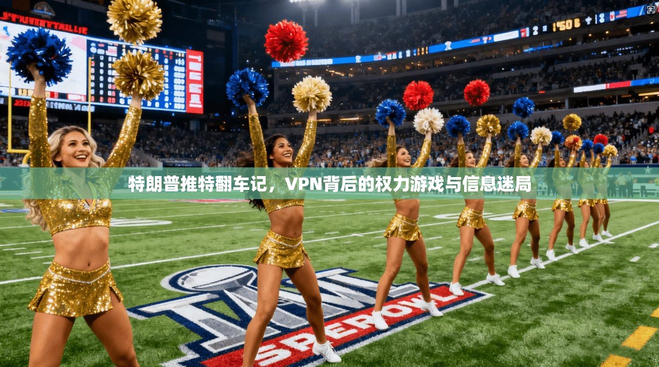 特朗普推特翻车记,VPN背后的权力游戏与信息迷局