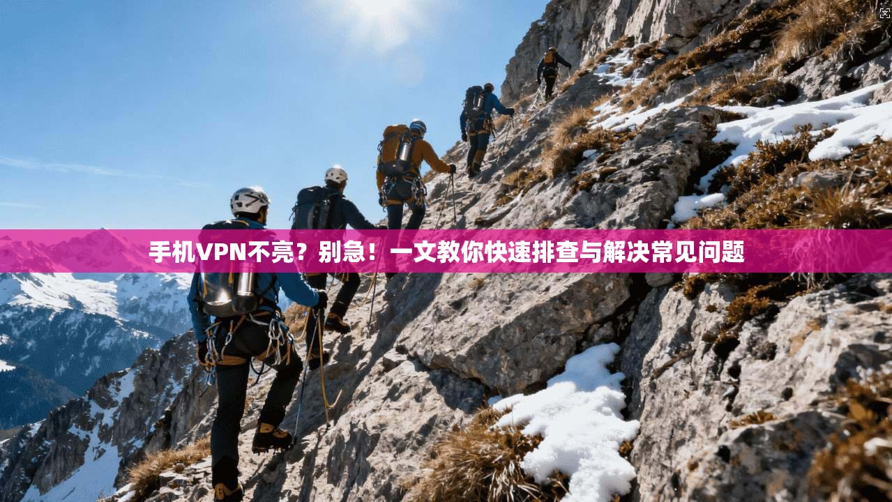 手机VPN不亮?别急!一文教你快速排查与解决常见问题