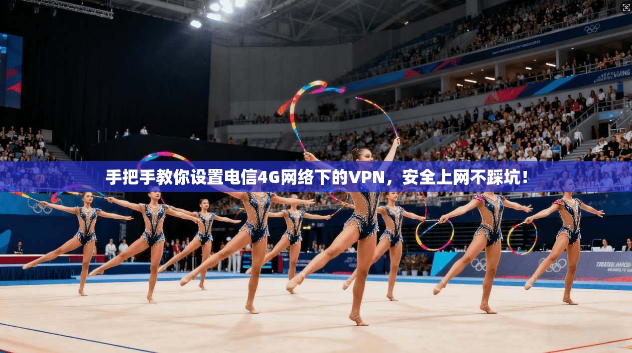 手把手教你设置电信4G网络下的VPN，安全上网不踩坑！