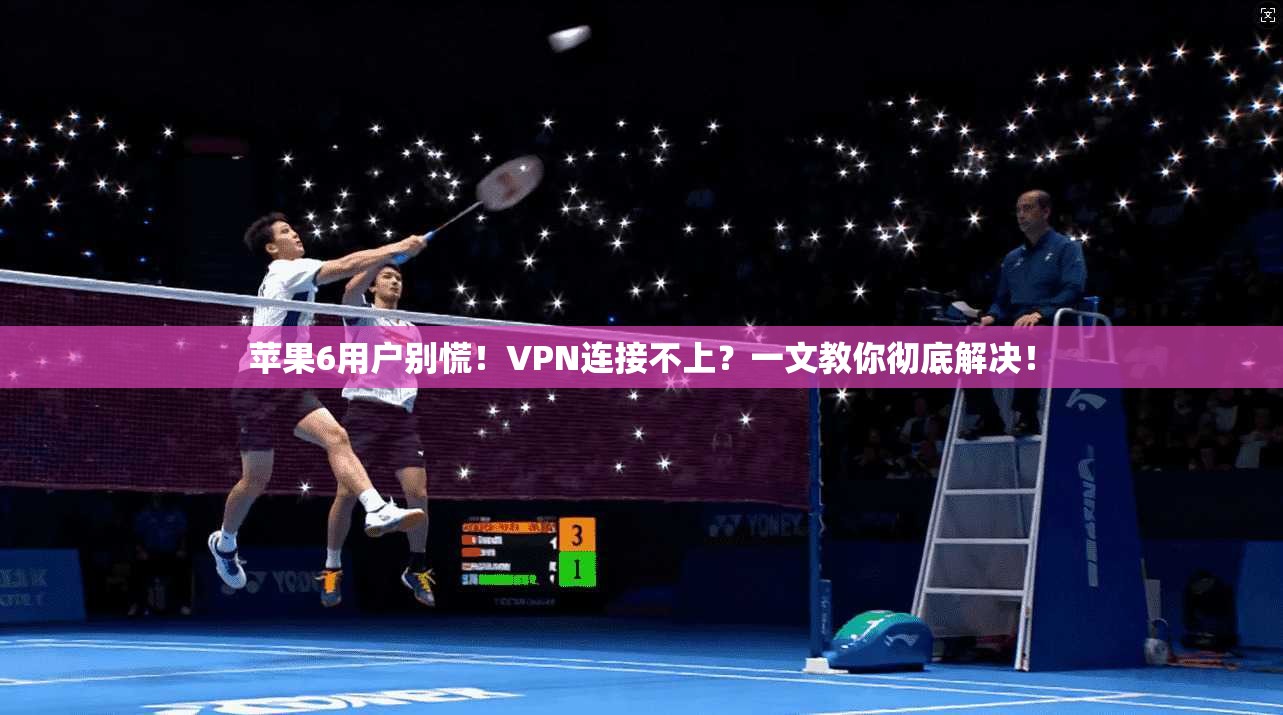 苹果6用户别慌！VPN连接不上？一文教你彻底解决！