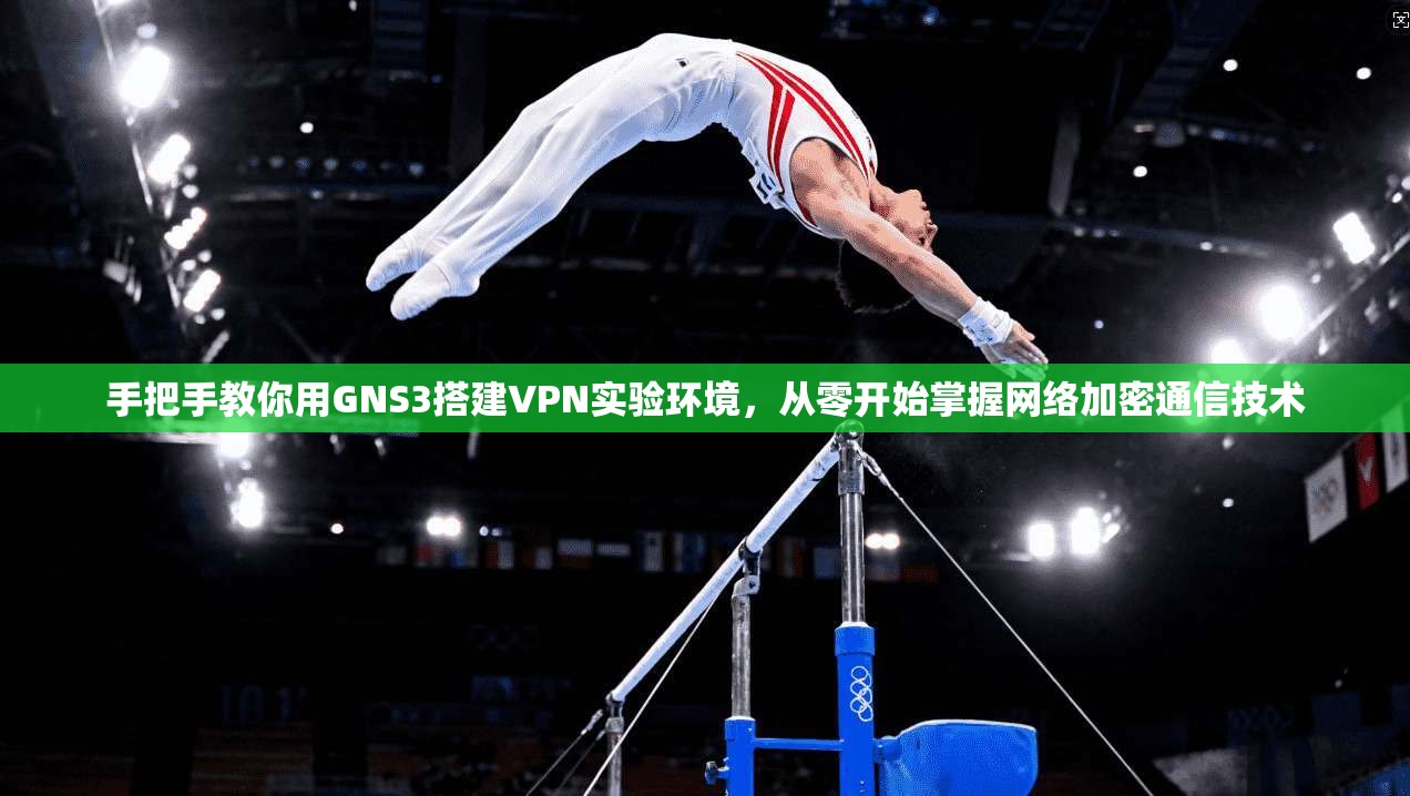 手把手教你用GNS3搭建VPN实验环境，从零开始掌握网络加密通信技术