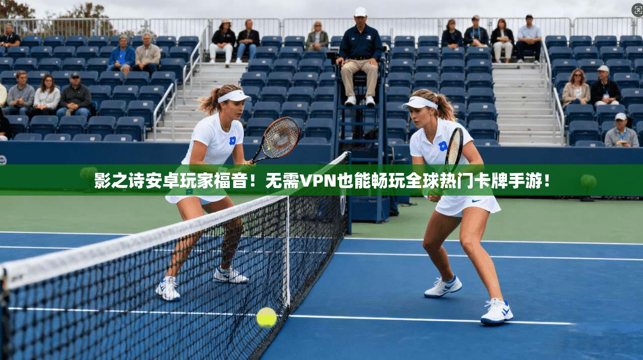 影之诗安卓玩家福音！无需VPN也能畅玩全球热门卡牌手游！