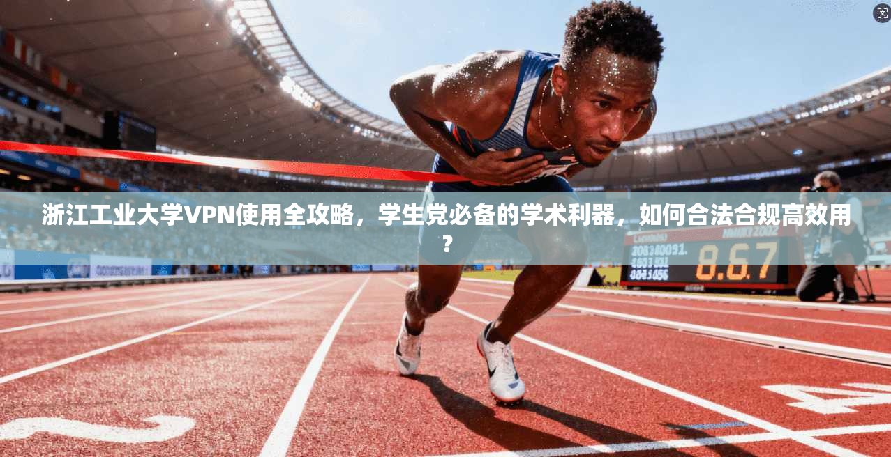 浙江工业大学VPN使用全攻略，学生党必备的学术利器，如何合法合规高效用？