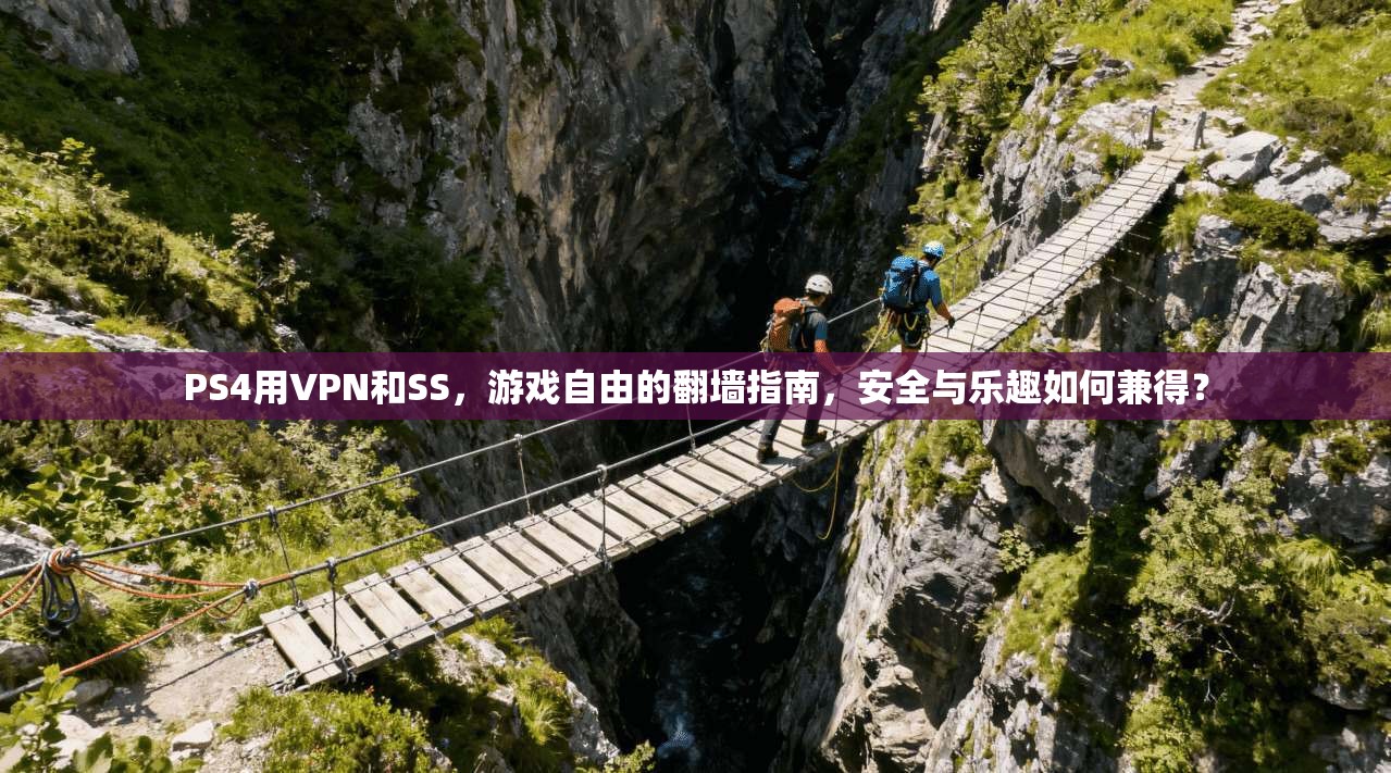 PS4用VPN和SS,游戏自由的翻墙指南,安全与乐趣如何兼得?