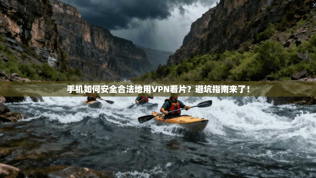 手机如何安全合法地用VPN看片?避坑指南来了!