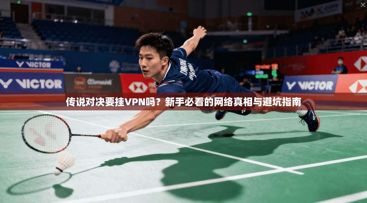 传说对决要挂VPN吗？新手必看的网络真相与避坑指南