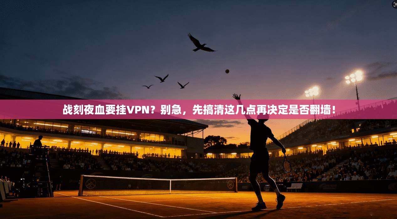 战刻夜血要挂VPN?别急,先搞清这几点再决定是否翻墙!