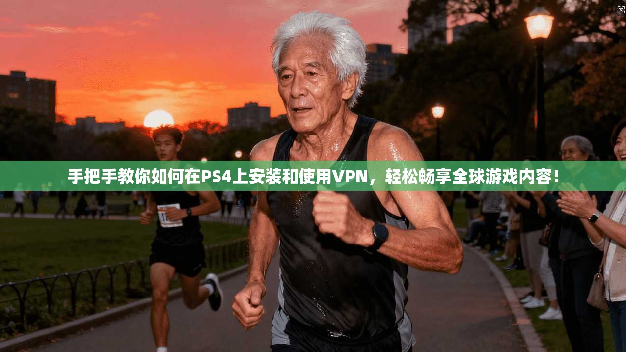 手把手教你如何在PS4上安装和使用VPN，轻松畅享全球游戏内容！
