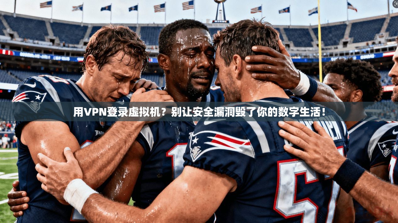 用VPN登录虚拟机?别让安全漏洞毁了你的数字生活!