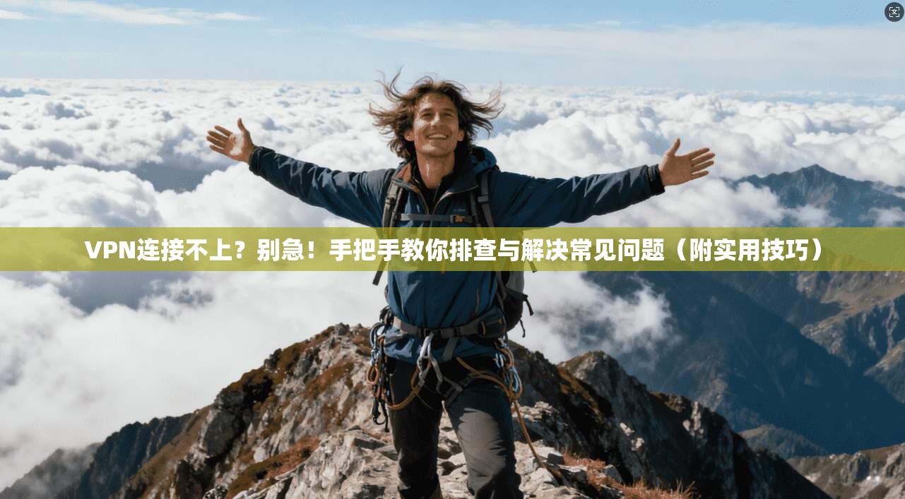 VPN连接不上？别急！手把手教你排查与解决常见问题（附实用技巧）