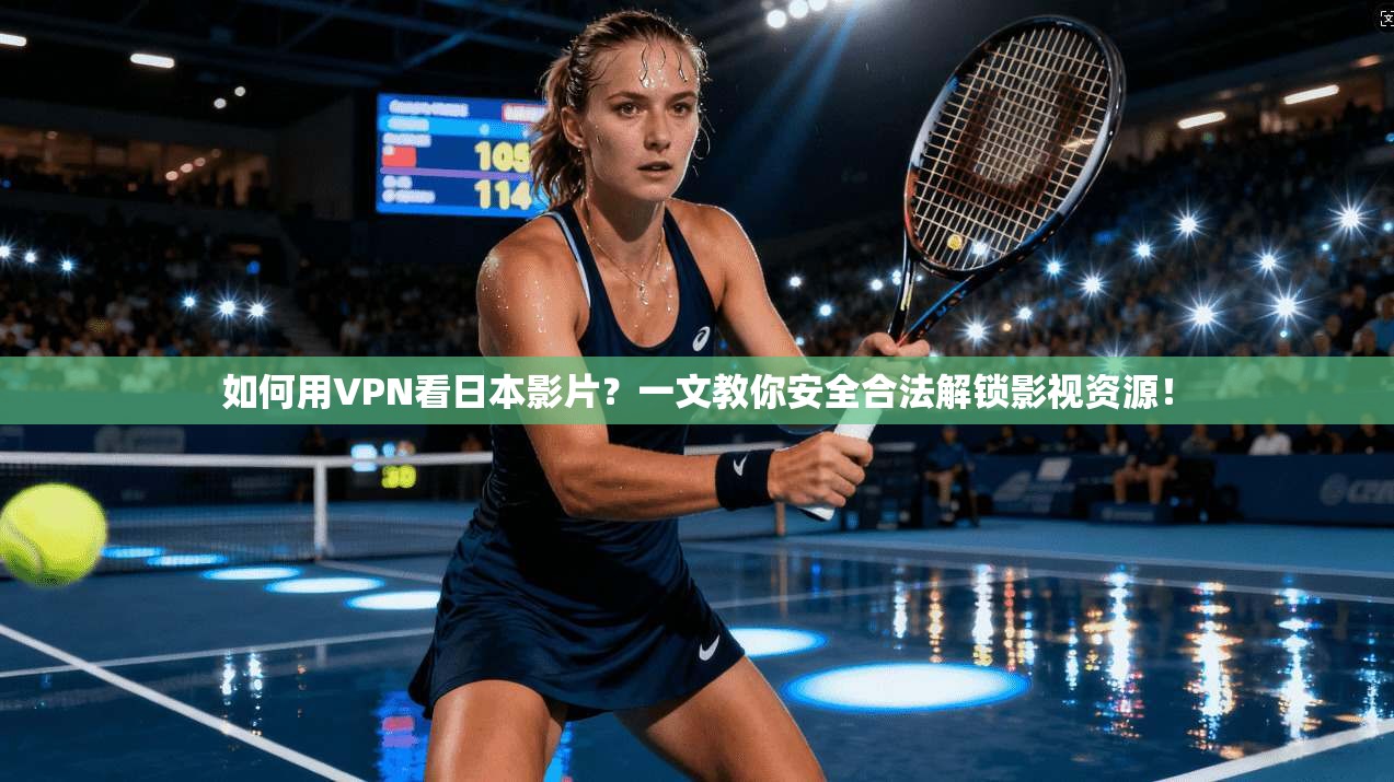 如何用VPN看日本影片?一文教你安全合法解锁影视资源!