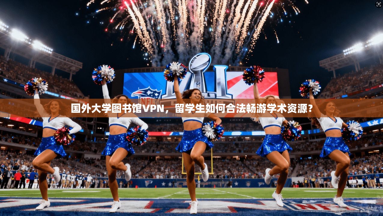 国外大学图书馆VPN,留学生如何合法畅游学术资源?