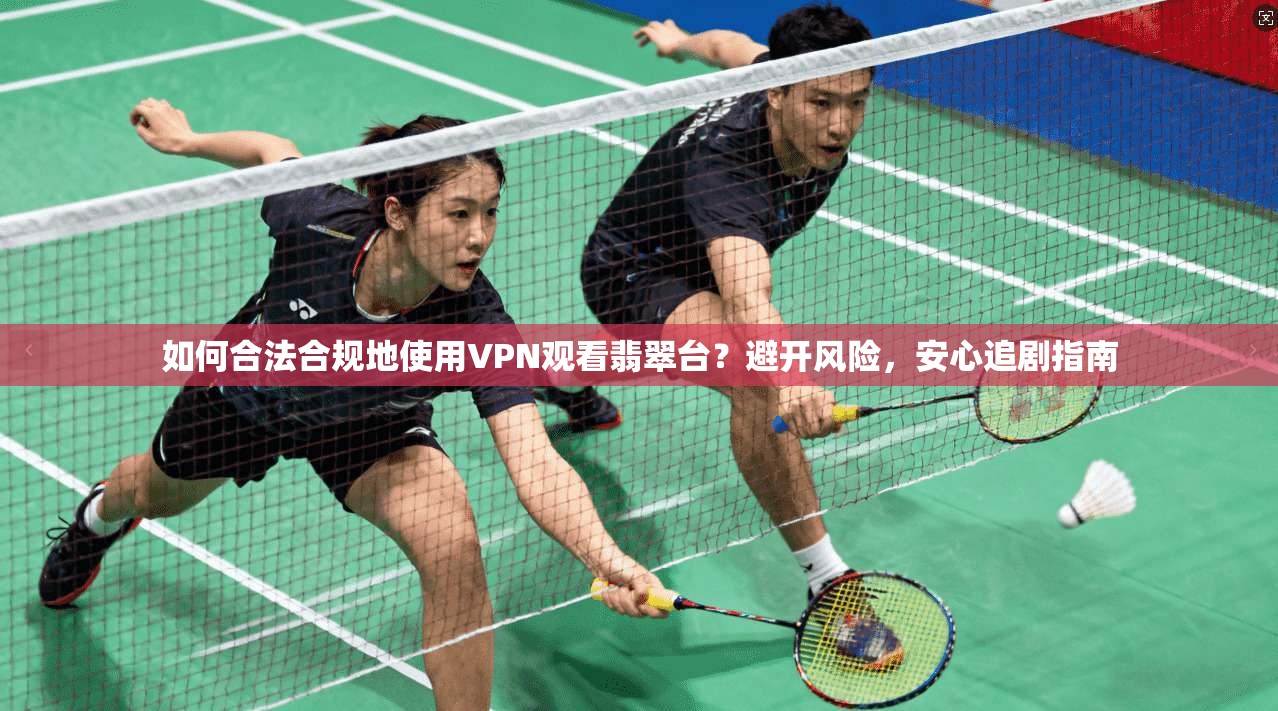 如何合法合规地使用VPN观看翡翠台？避开风险，安心追剧指南