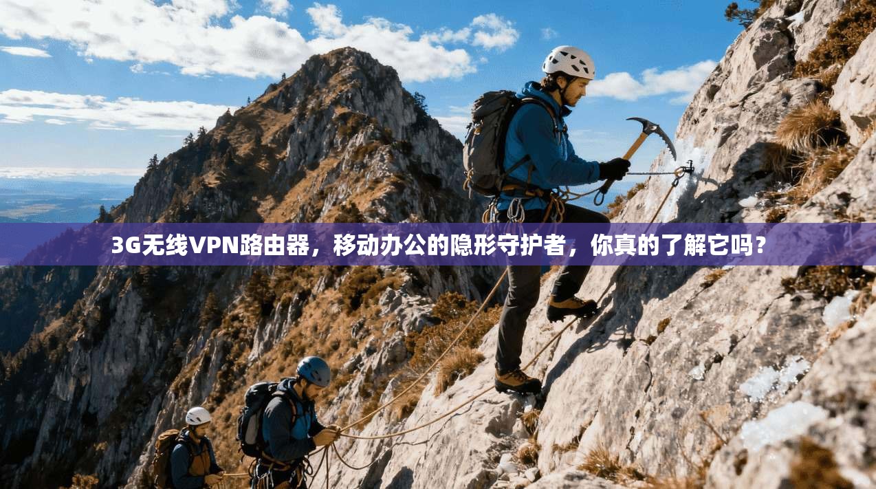 3G无线VPN路由器，移动办公的隐形守护者，你真的了解它吗？