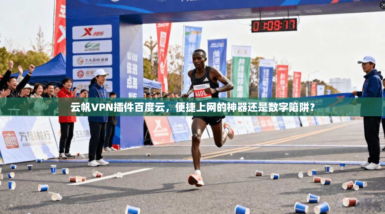 云帆VPN插件百度云，便捷上网的神器还是数字陷阱？
