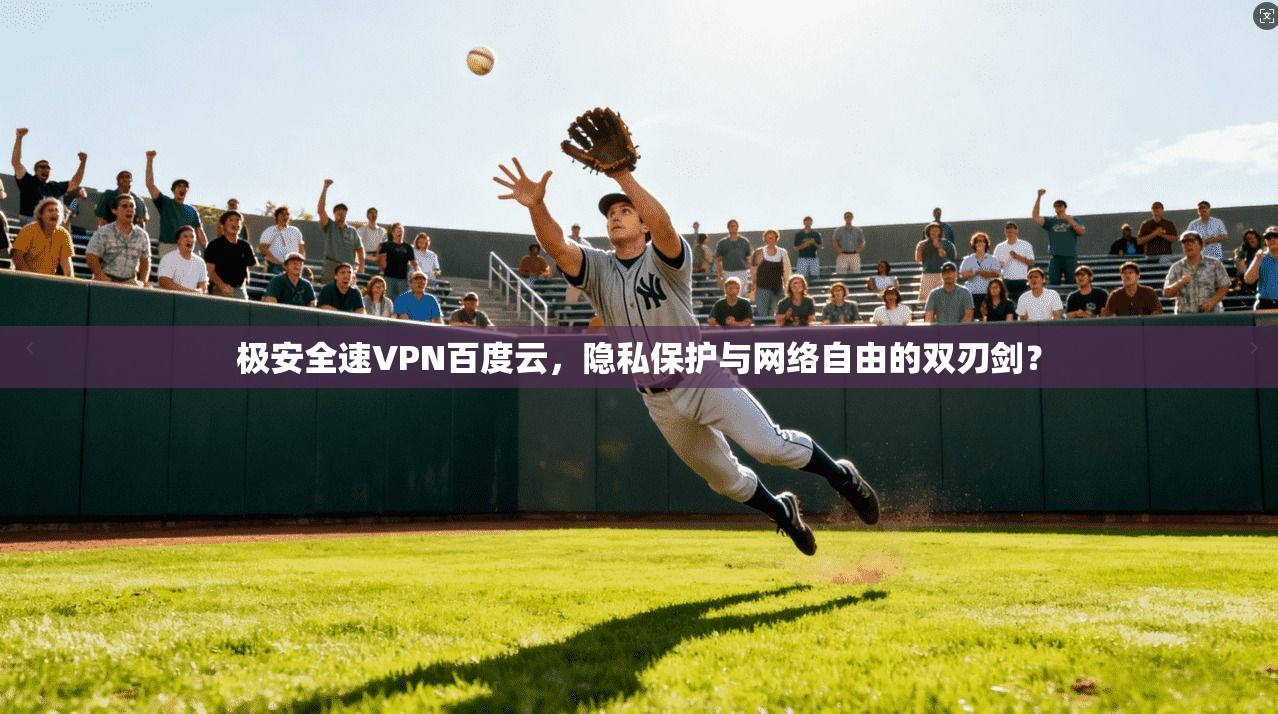 极安全速VPN百度云,隐私保护与网络自由的双刃剑?