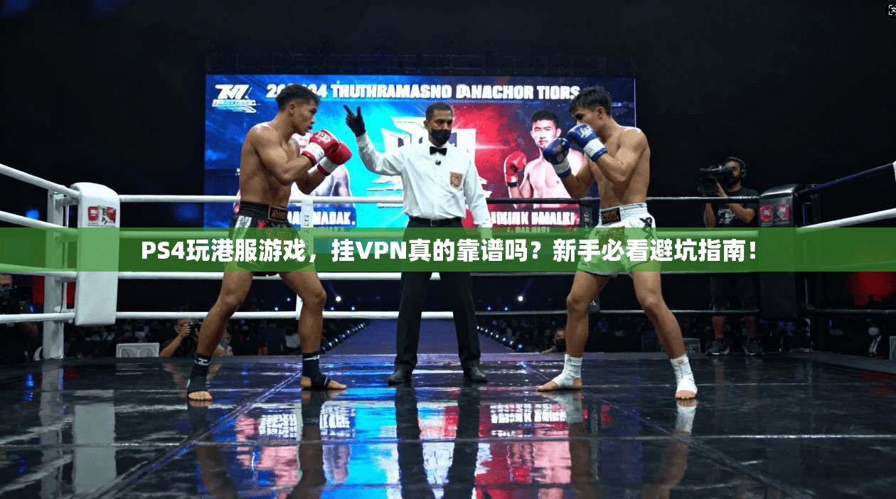 PS4玩港服游戏，挂VPN真的靠谱吗？新手必看避坑指南！