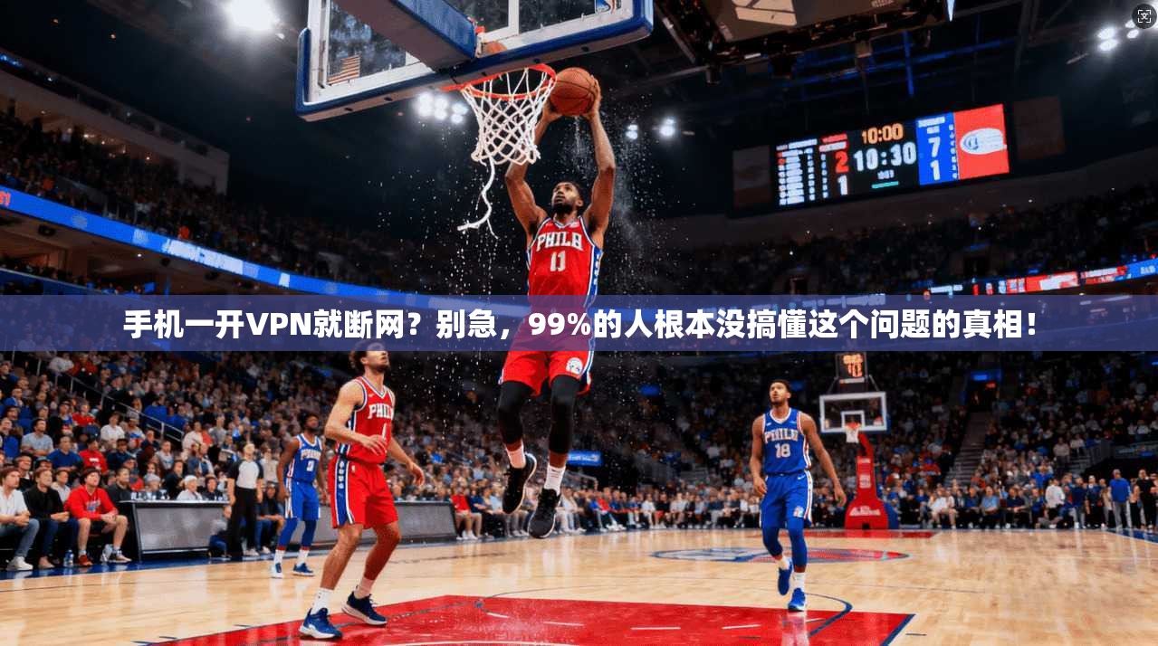 手机一开VPN就断网？别急，99%的人根本没搞懂这个问题的真相！