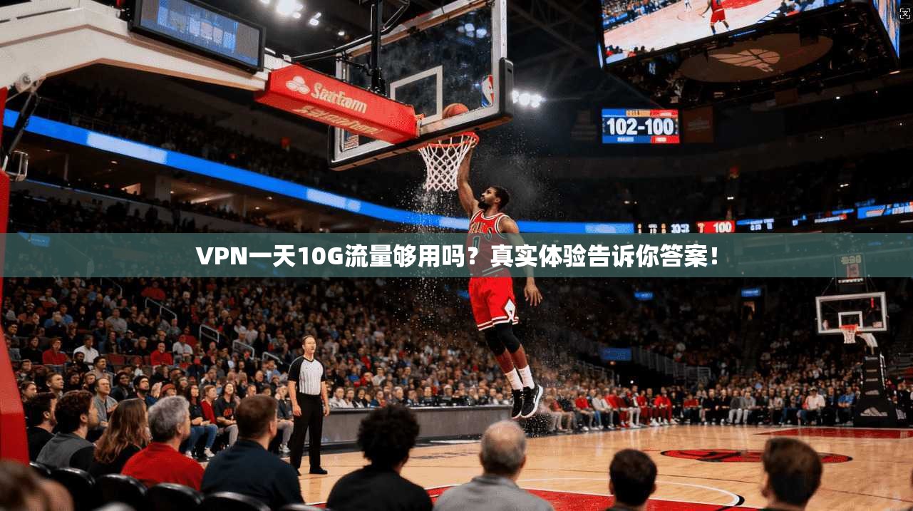 VPN一天10G流量够用吗？真实体验告诉你答案！