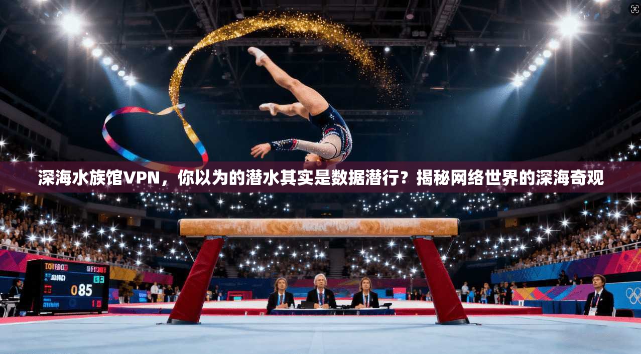 深海水族馆VPN，你以为的潜水其实是数据潜行？揭秘网络世界的深海奇观