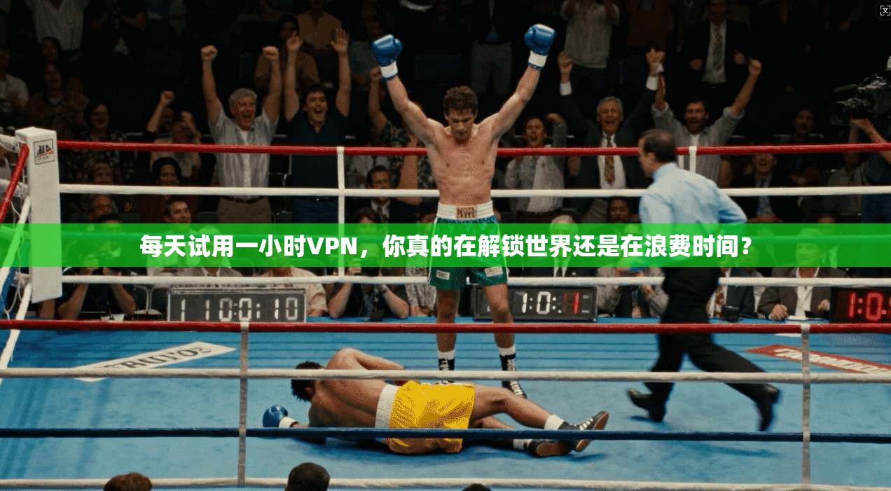 每天试用一小时VPN，你真的在解锁世界还是在浪费时间？