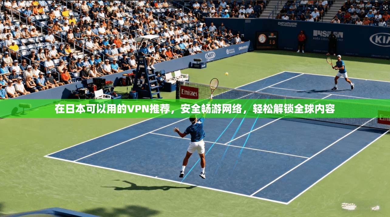 在日本可以用的VPN推荐，安全畅游网络，轻松解锁全球内容