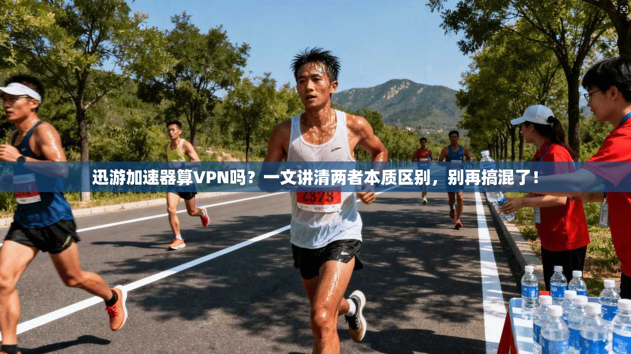 迅游加速器算VPN吗？一文讲清两者本质区别，别再搞混了！