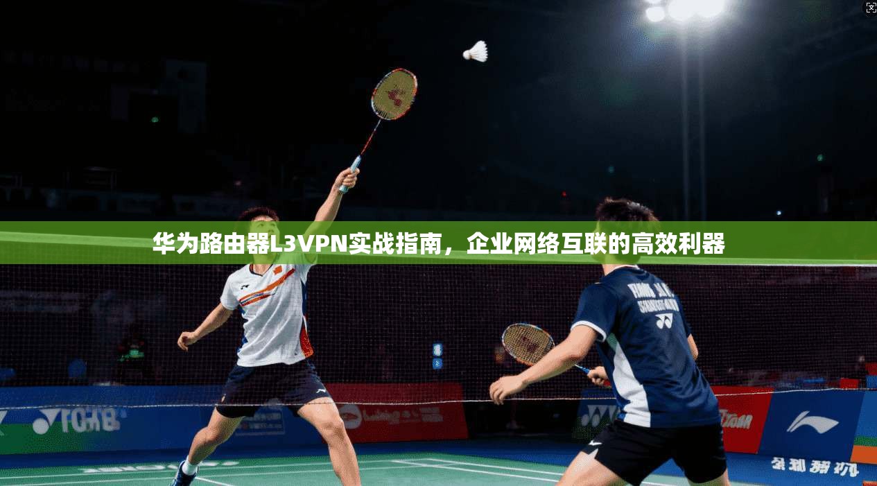 华为路由器L3VPN实战指南,企业网络互联的高效利器