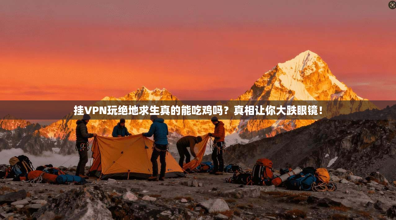 挂VPN玩绝地求生真的能吃鸡吗？真相让你大跌眼镜！