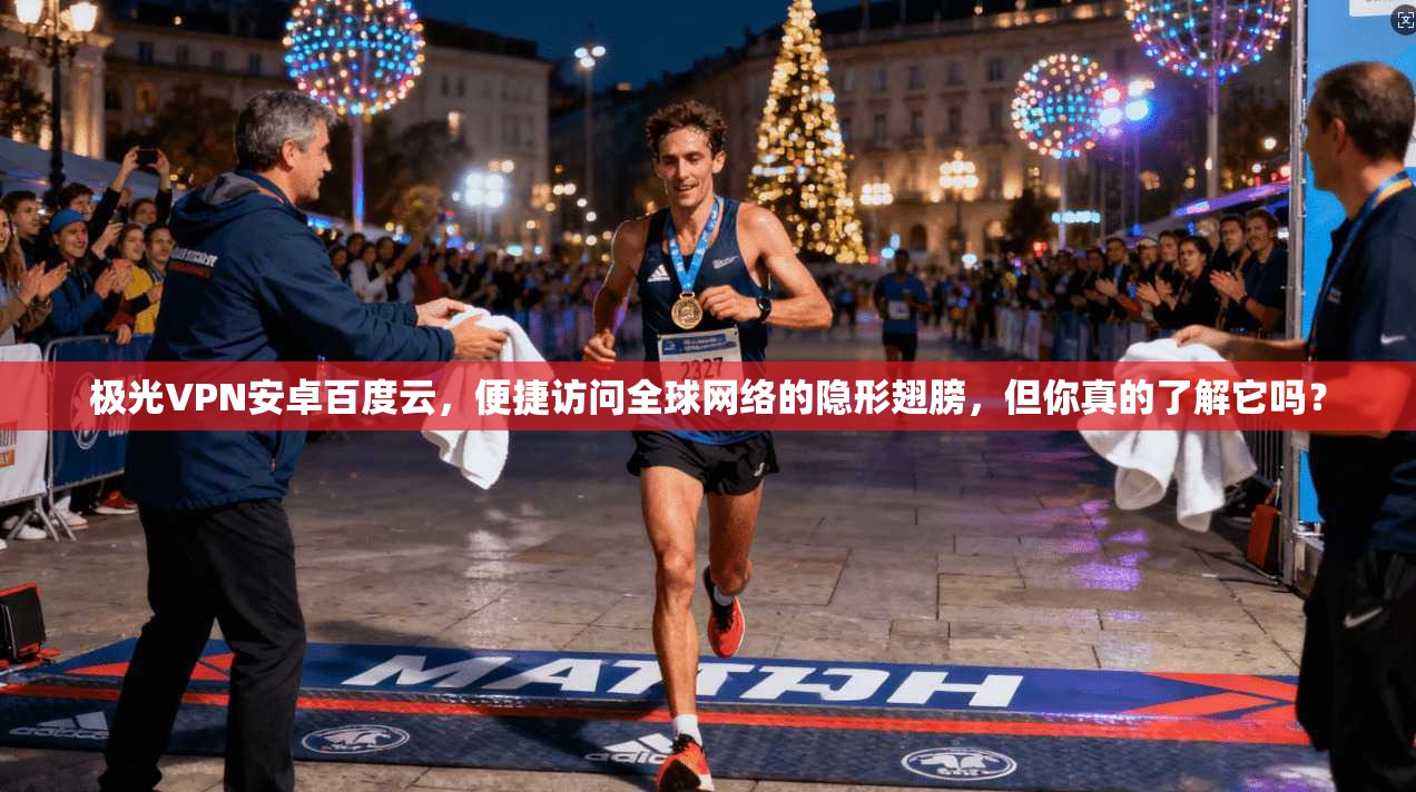 极光VPN安卓百度云，便捷访问全球网络的隐形翅膀，但你真的了解它吗？