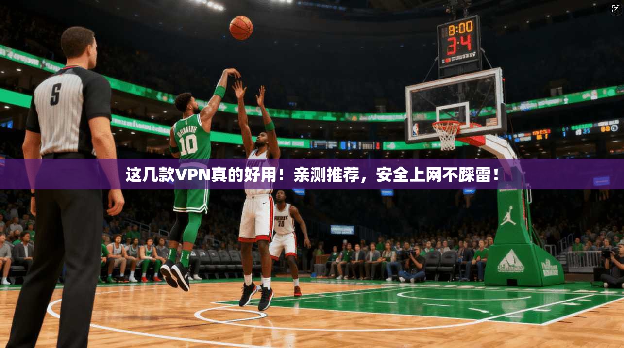 这几款VPN真的好用！亲测推荐，安全上网不踩雷！