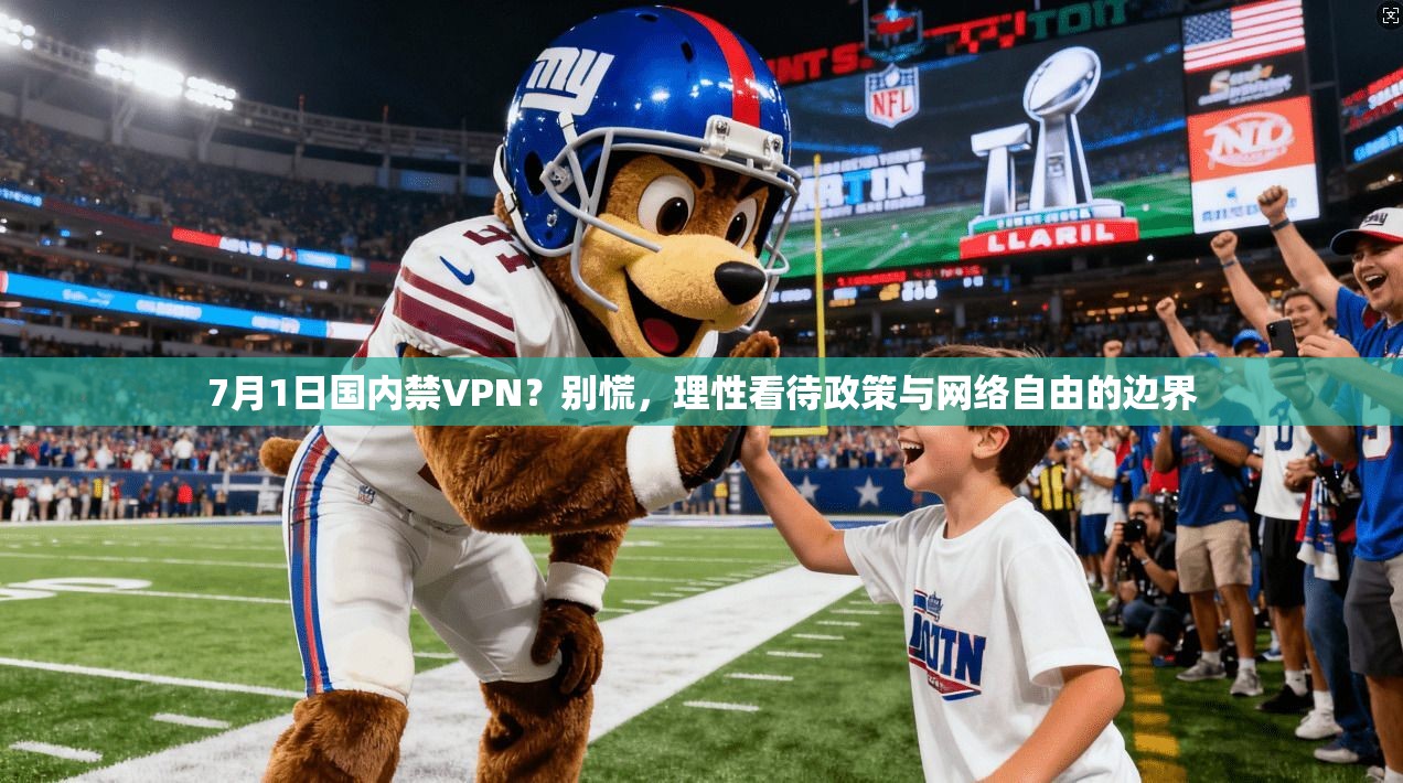 7月1日国内禁VPN？别慌，理性看待政策与网络自由的边界