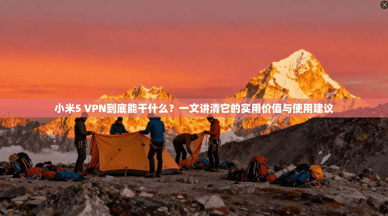 小米5 VPN到底能干什么？一文讲清它的实用价值与使用建议