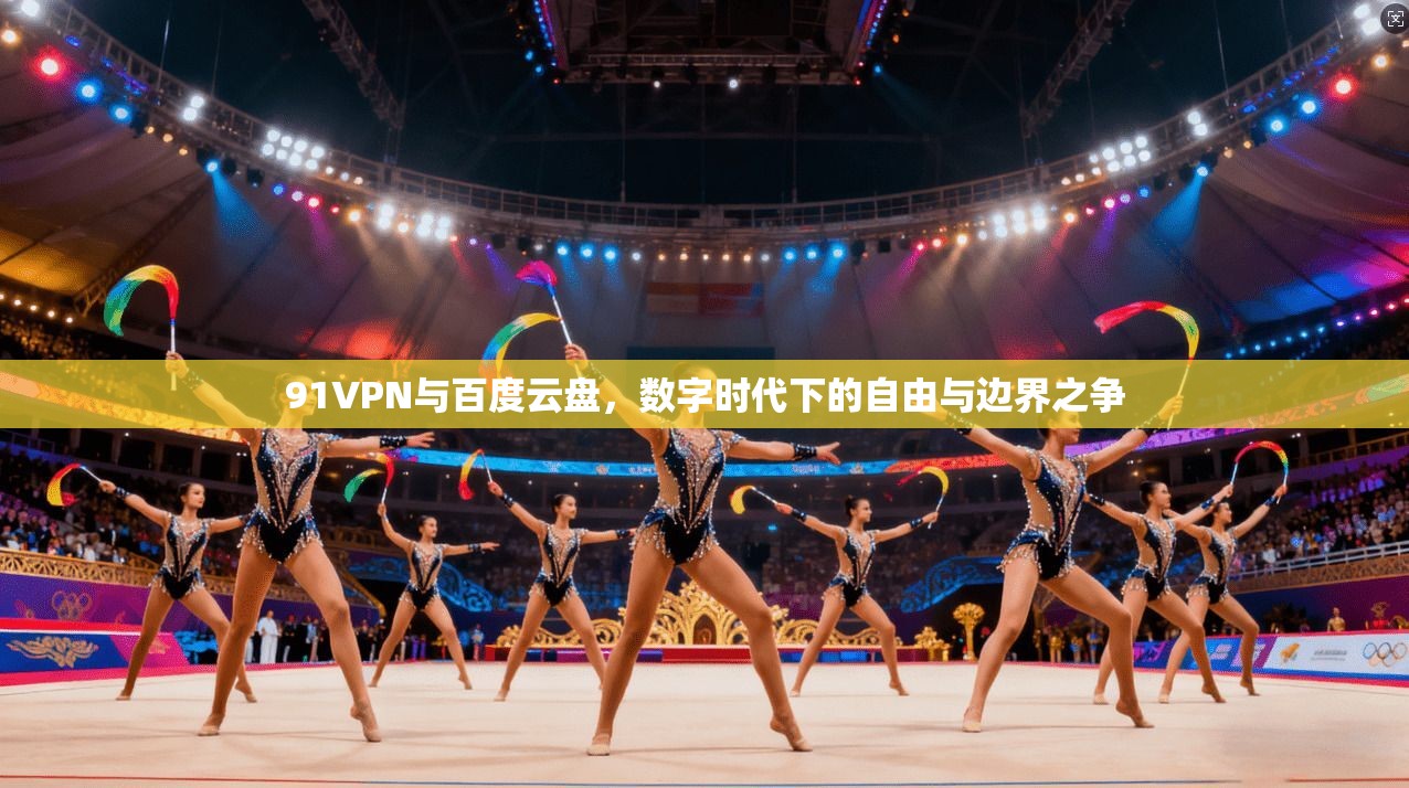 91VPN与百度云盘，数字时代下的自由与边界之争